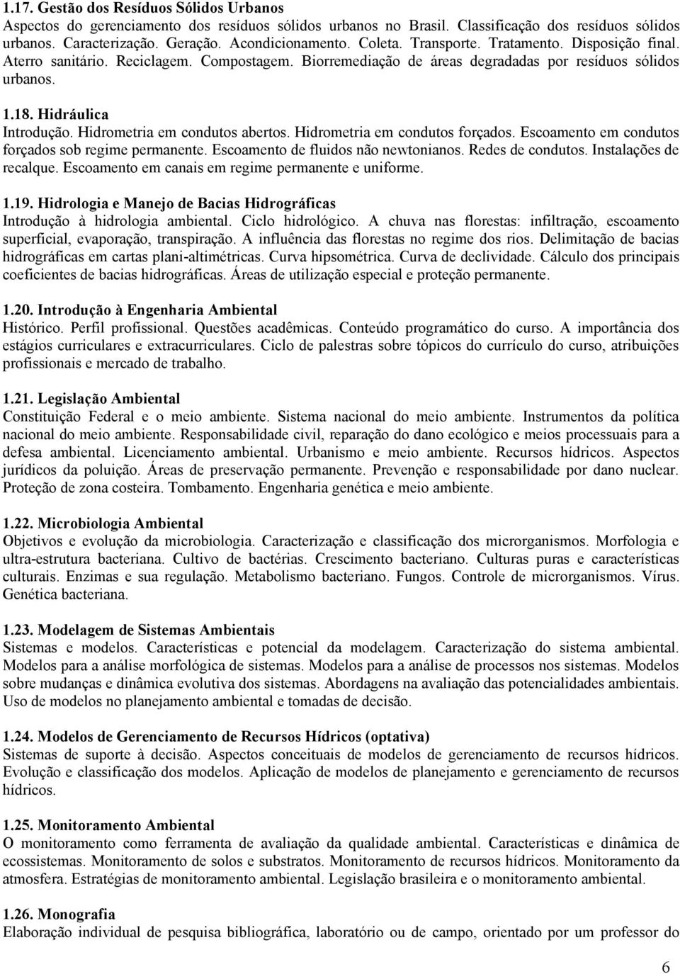 Hidrometria em condutos abertos. Hidrometria em condutos forçados. Escoamento em condutos forçados sob regime permanente. Escoamento de fluidos não newtonianos. Redes de condutos.