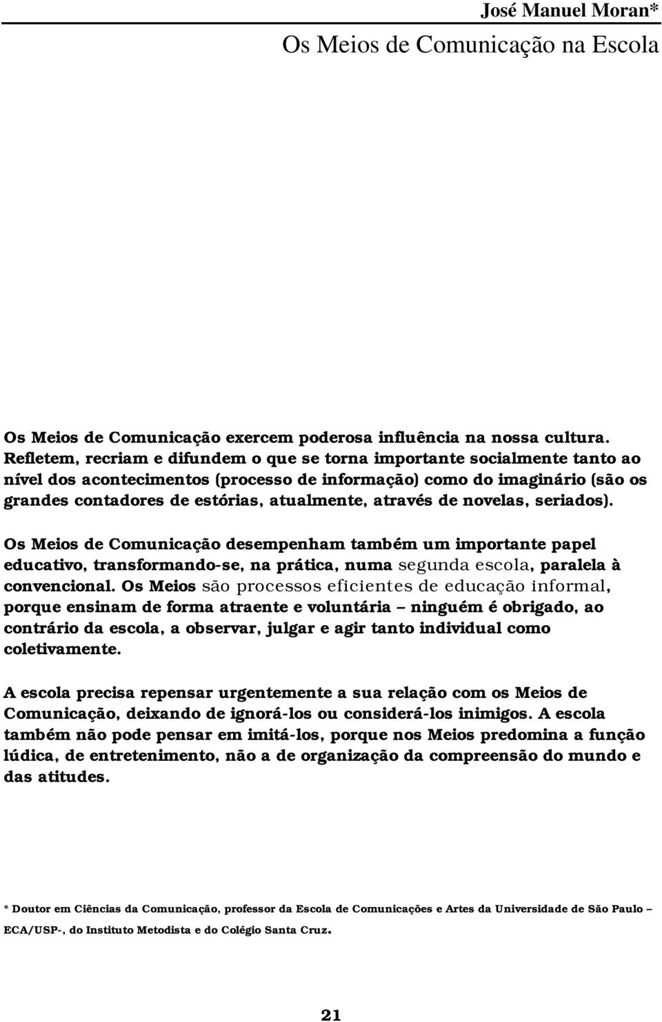 através de novelas, seriados). Os Meios de Comunicação desempenham também um importante papel educativo, transformando-se, na prática, numa segunda escola, paralela à convencional.