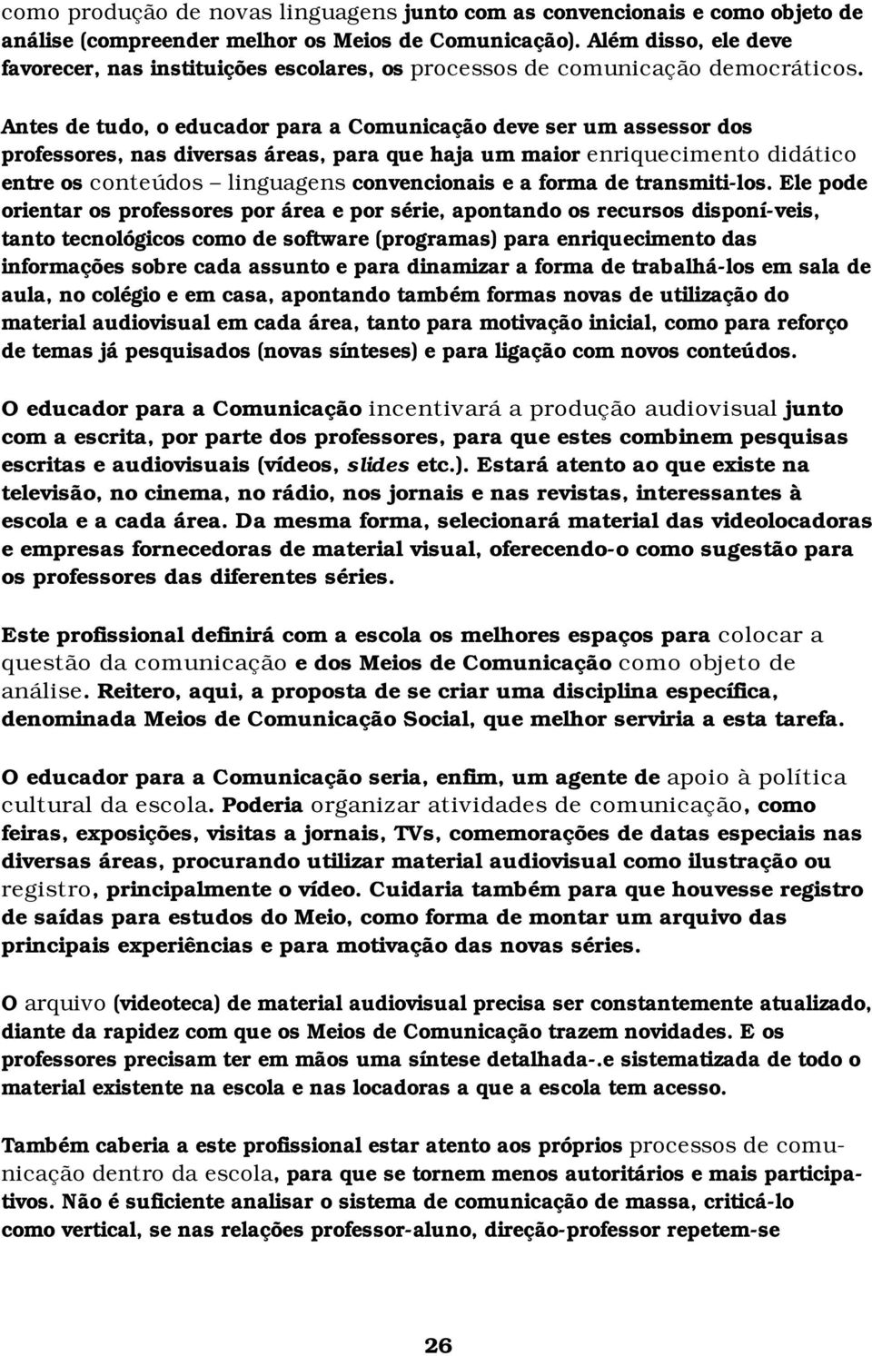 Antes de tudo, o educador para a Comunicação deve ser um assessor dos professores, nas diversas áreas, para que haja um maior enriquecimento didático entre os conteúdos linguagens convencionais e a