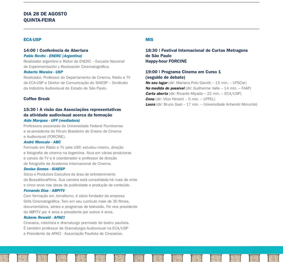 Roberto Moreira - USP Realizador, Professor do Departamento de Cinema, Rádio e TV da ECA-USP e Diretor de Comunicação do SIAESP Sindicato da Indústria Audiovisual do Estado de São Paulo.