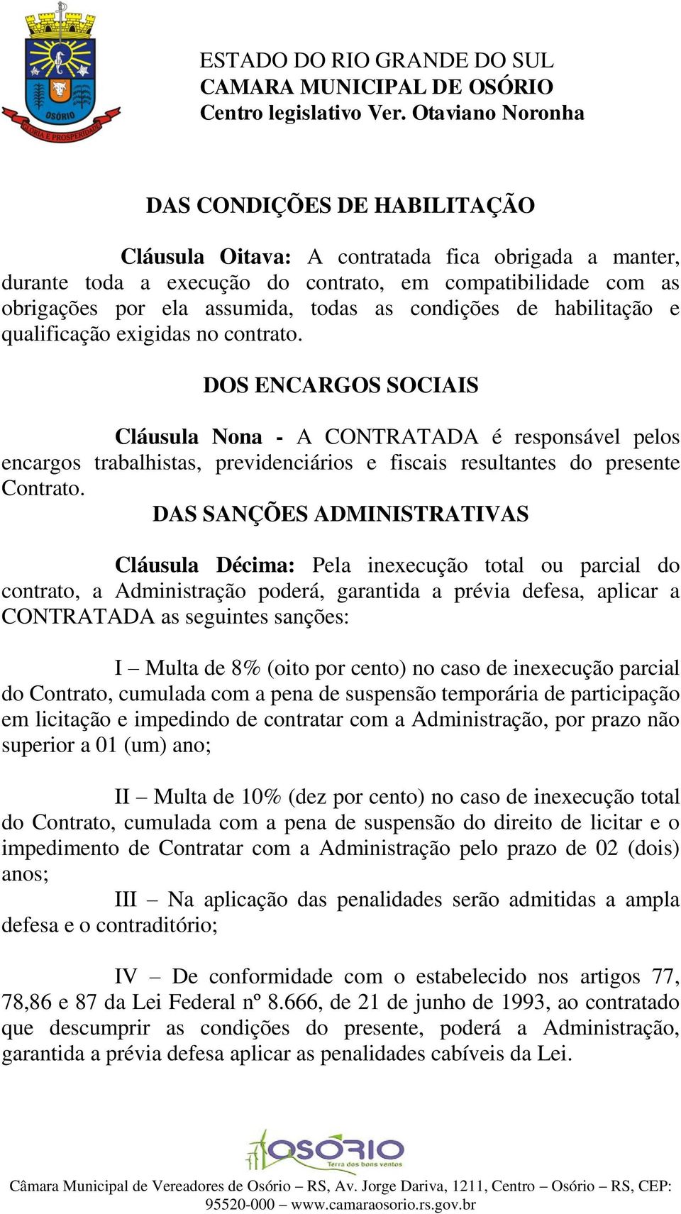 DOS ENCARGOS SOCIAIS Cláusula Nona - A CONTRATADA é responsável pelos encargos trabalhistas, previdenciários e fiscais resultantes do presente Contrato.
