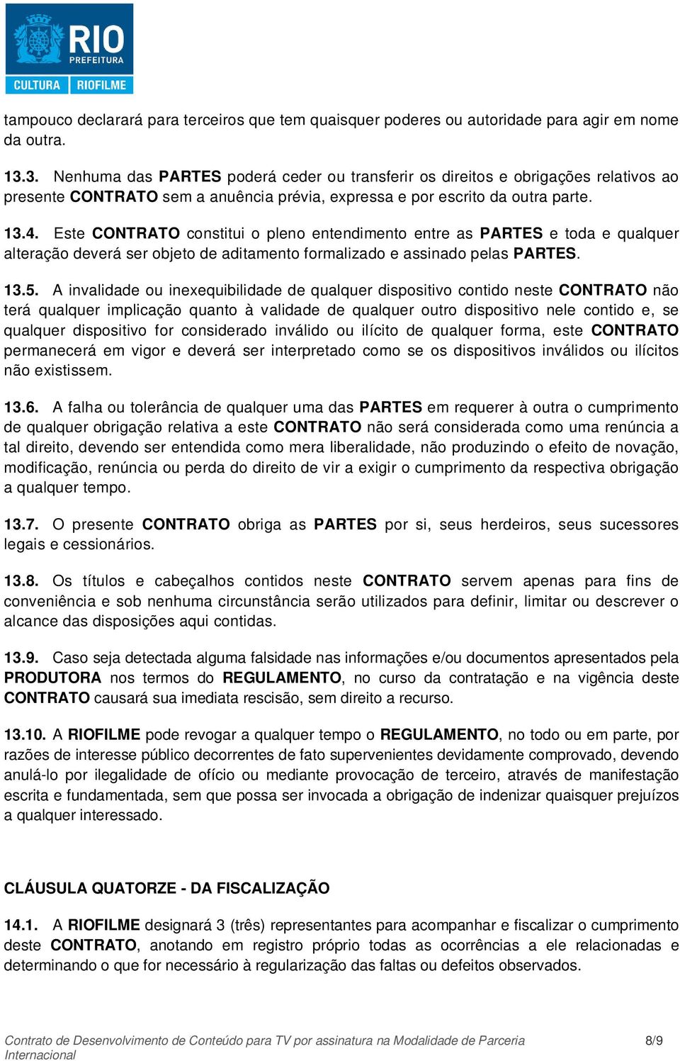 Este CONTRATO constitui o pleno entendimento entre as PARTES e toda e qualquer alteração deverá ser objeto de aditamento formalizado e assinado pelas PARTES. 13.5.