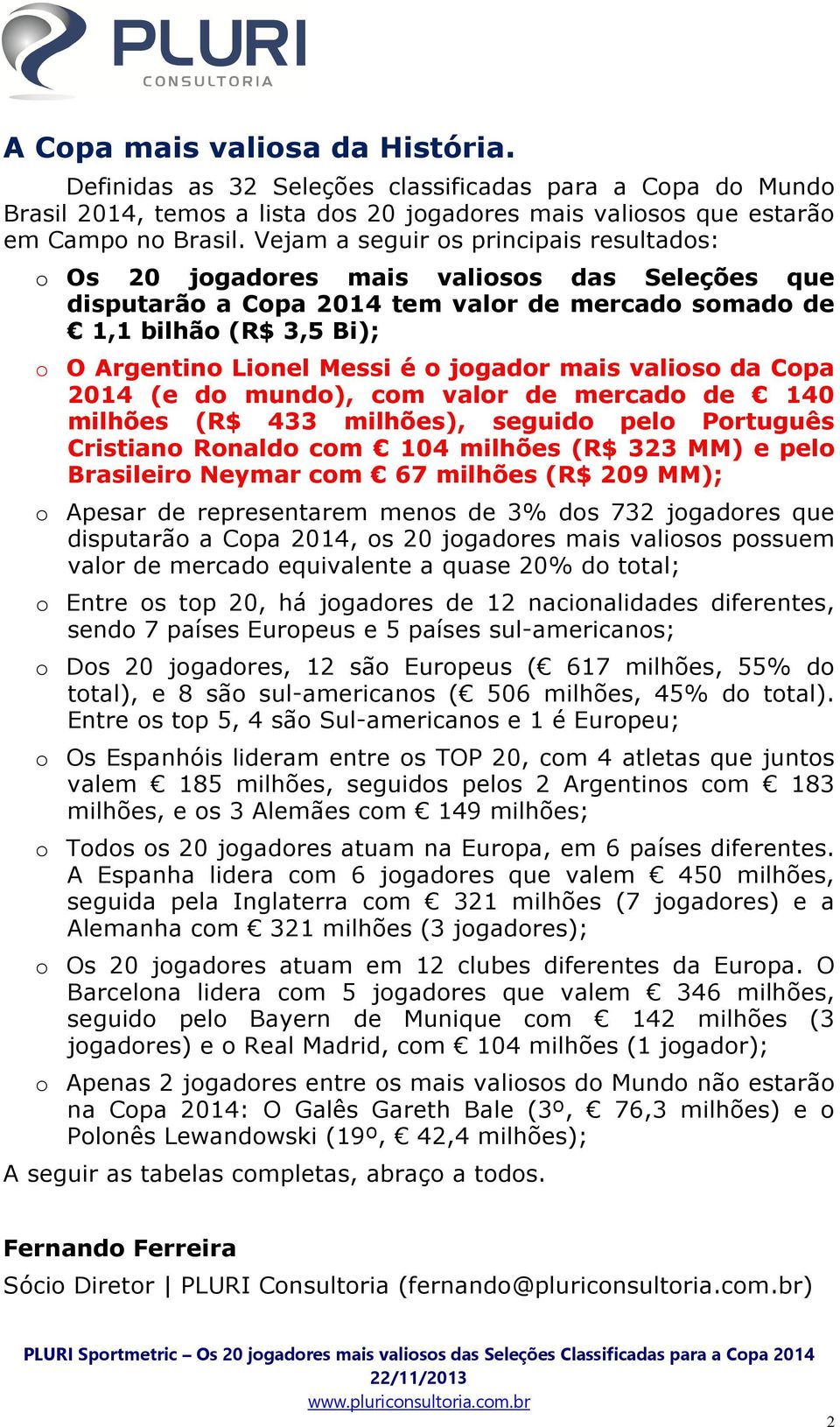 jogador mais valioso da Copa 2014 (e do mundo), com valor de mercado de 140 milhões (R$ 433 milhões), seguido pelo Português Cristiano Ronaldo com 104 milhões (R$ 323 MM) e pelo Brasileiro Neymar com