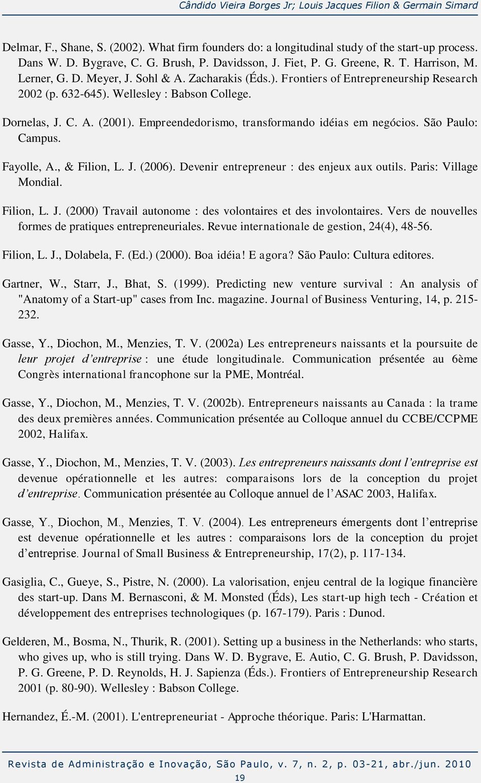 Dornelas, J. C. A. (2001). Empreendedorismo, transformando idéias em negócios. São Paulo: Campus. Fayolle, A., & Filion, L. J. (2006). Devenir entrepreneur : des enjeux aux outils.