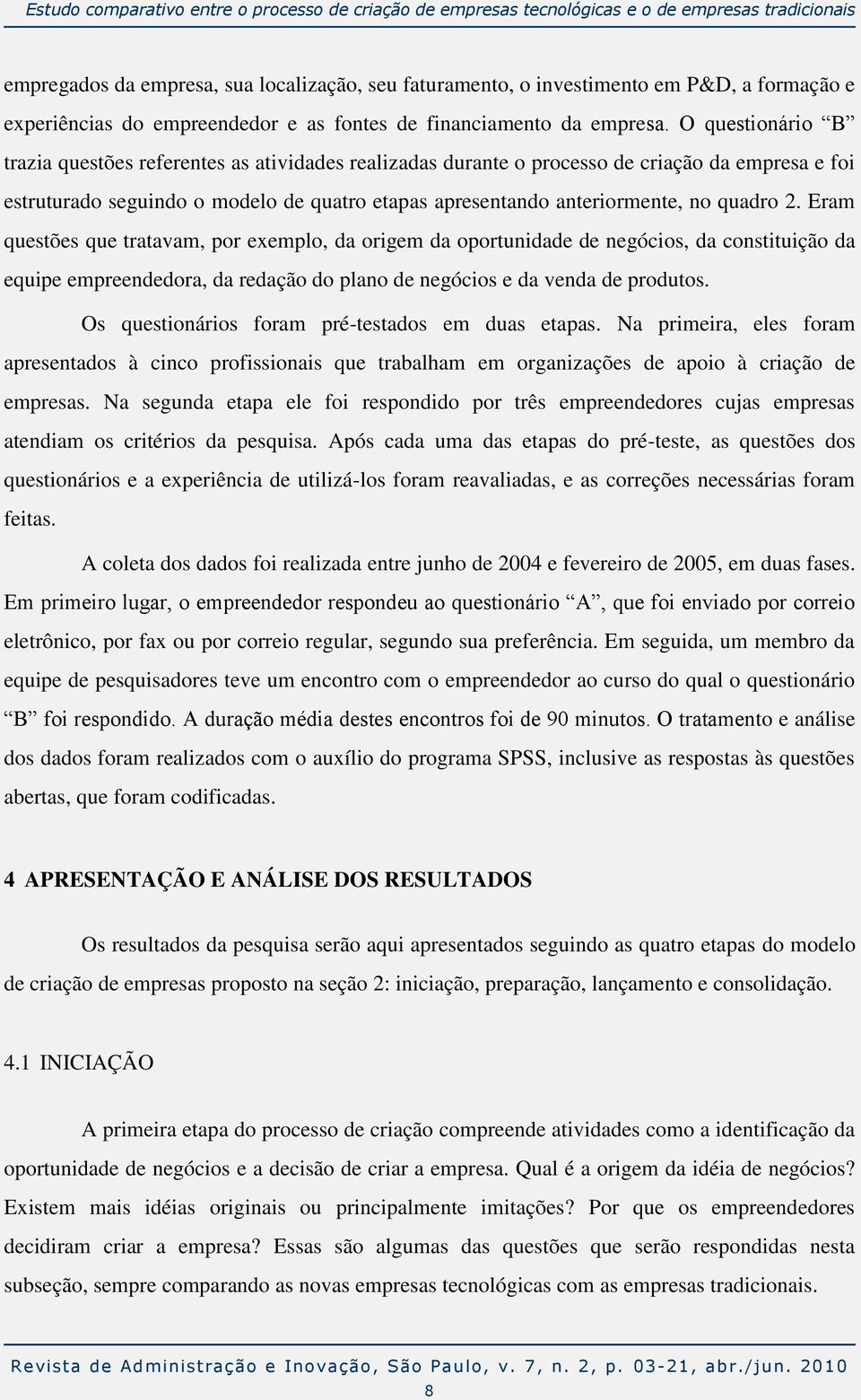 O questionário B trazia questões referentes as atividades realizadas durante o processo de criação da empresa e foi estruturado seguindo o modelo de quatro etapas apresentando anteriormente, no