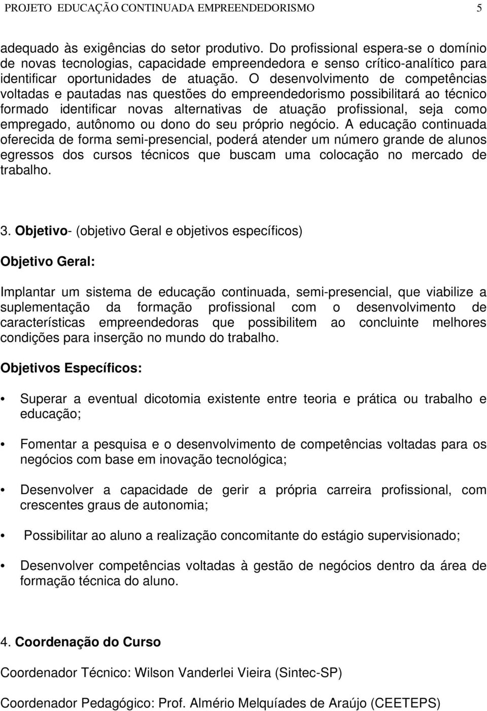 O dsnvolvimnto d comptências voltadas pautadas nas qustõs do mprnddorismo possibilitará ao técnico formado idntificar novas altrnativas d atuação profissional, sja como mprgado, autônomo ou dono do