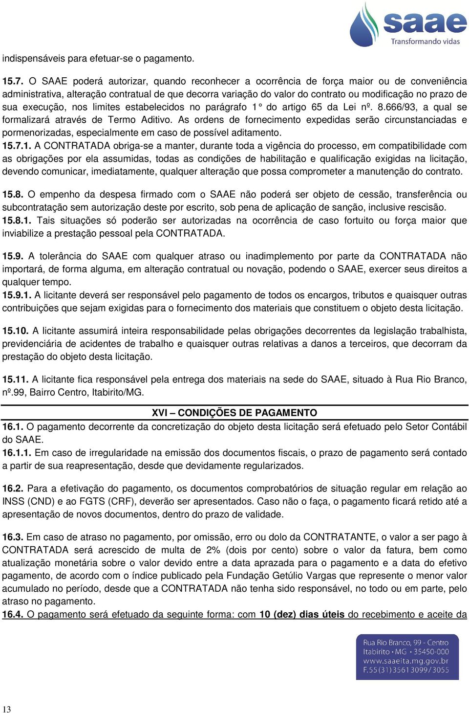 sua execução, nos limites estabelecidos no parágrafo 1 do artigo 65 da Lei nº. 8.666/93, a qual se formalizará através de Termo Aditivo.