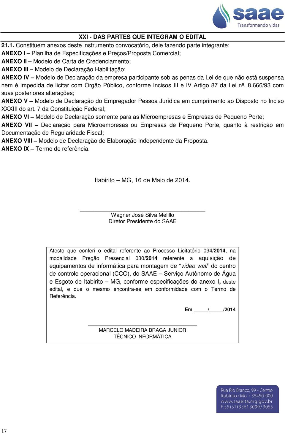 III Modelo de Declaração Habilitação; ANEXO IV Modelo de Declaração da empresa participante sob as penas da Lei de que não está suspensa nem é impedida de licitar com Órgão Público, conforme Incisos