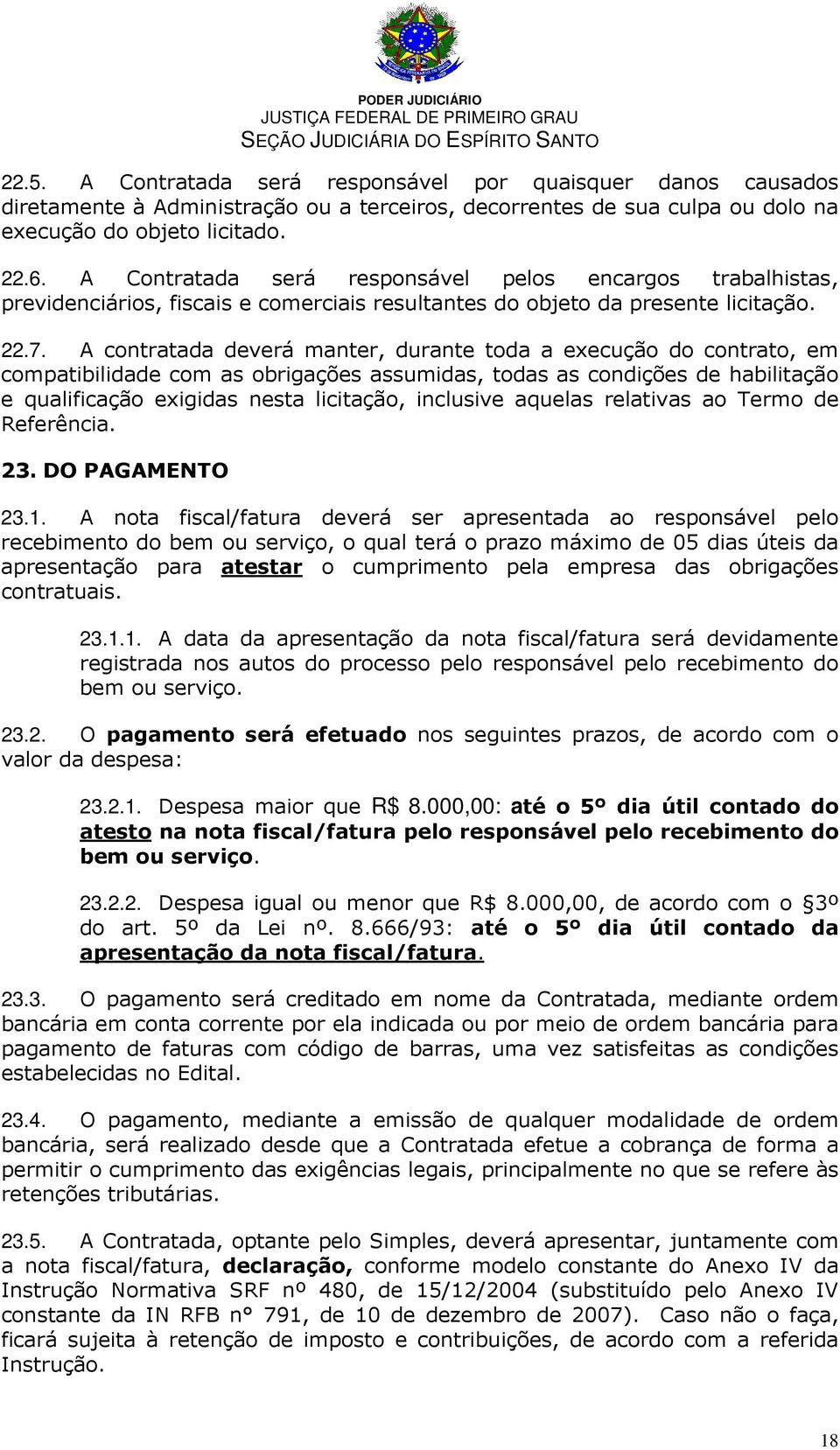 A contratada deverá manter, durante toda a execução do contrato, em compatibilidade com as obrigações assumidas, todas as condições de habilitação e qualificação exigidas nesta licitação, inclusive