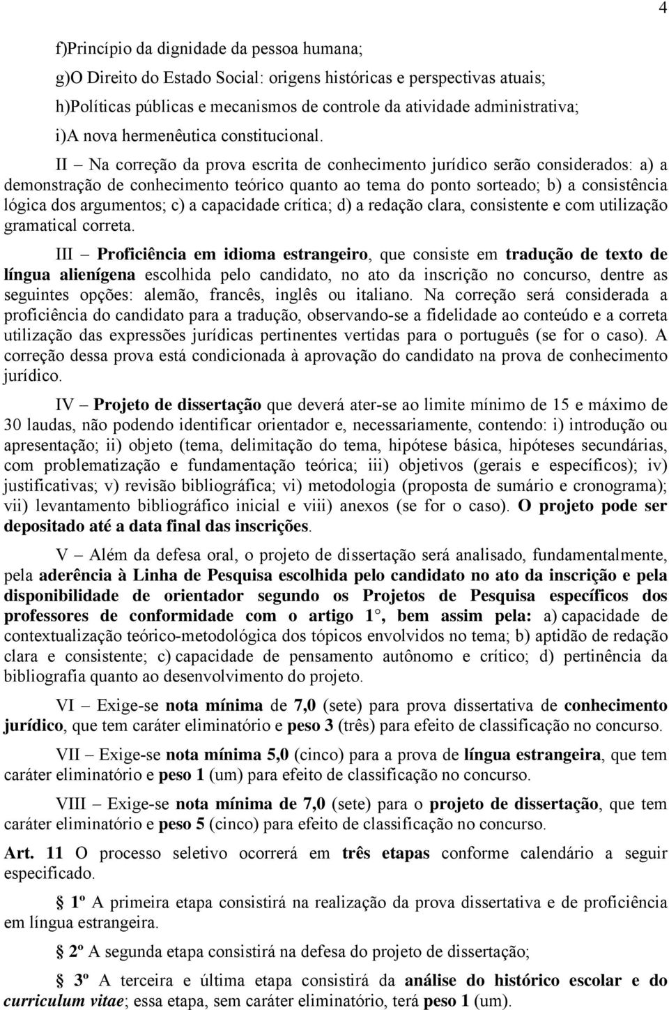 II Na correção da prova escrita de conhecimento jurídico serão considerados: a) a demonstração de conhecimento teórico quanto ao tema do ponto sorteado; b) a consistência lógica dos argumentos; c) a