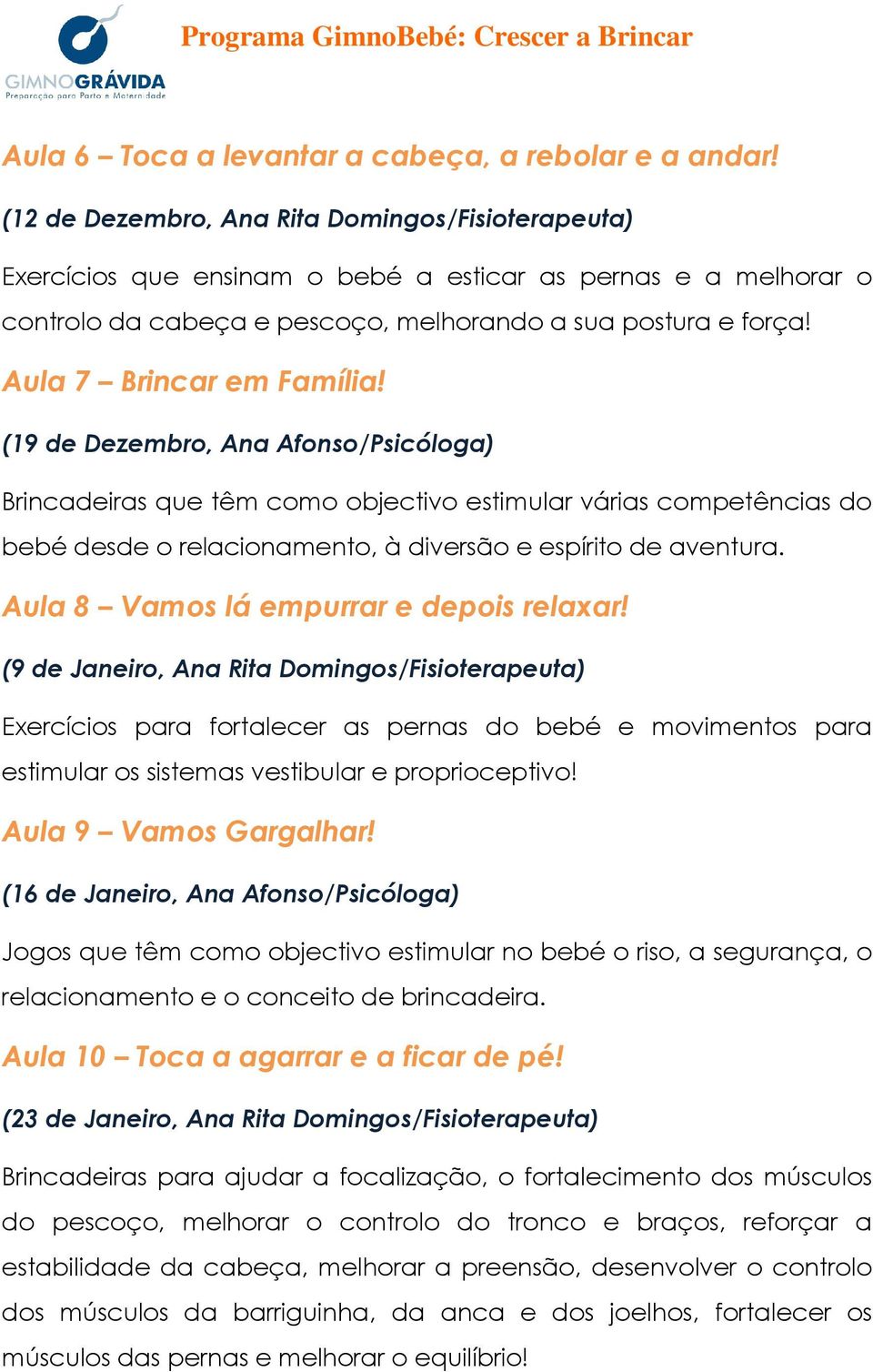 Aula 7 Brincar em Família! (19 de Dezembro, Ana Afonso/Psicóloga) Brincadeiras que têm como objectivo estimular várias competências do bebé desde o relacionamento, à diversão e espírito de aventura.