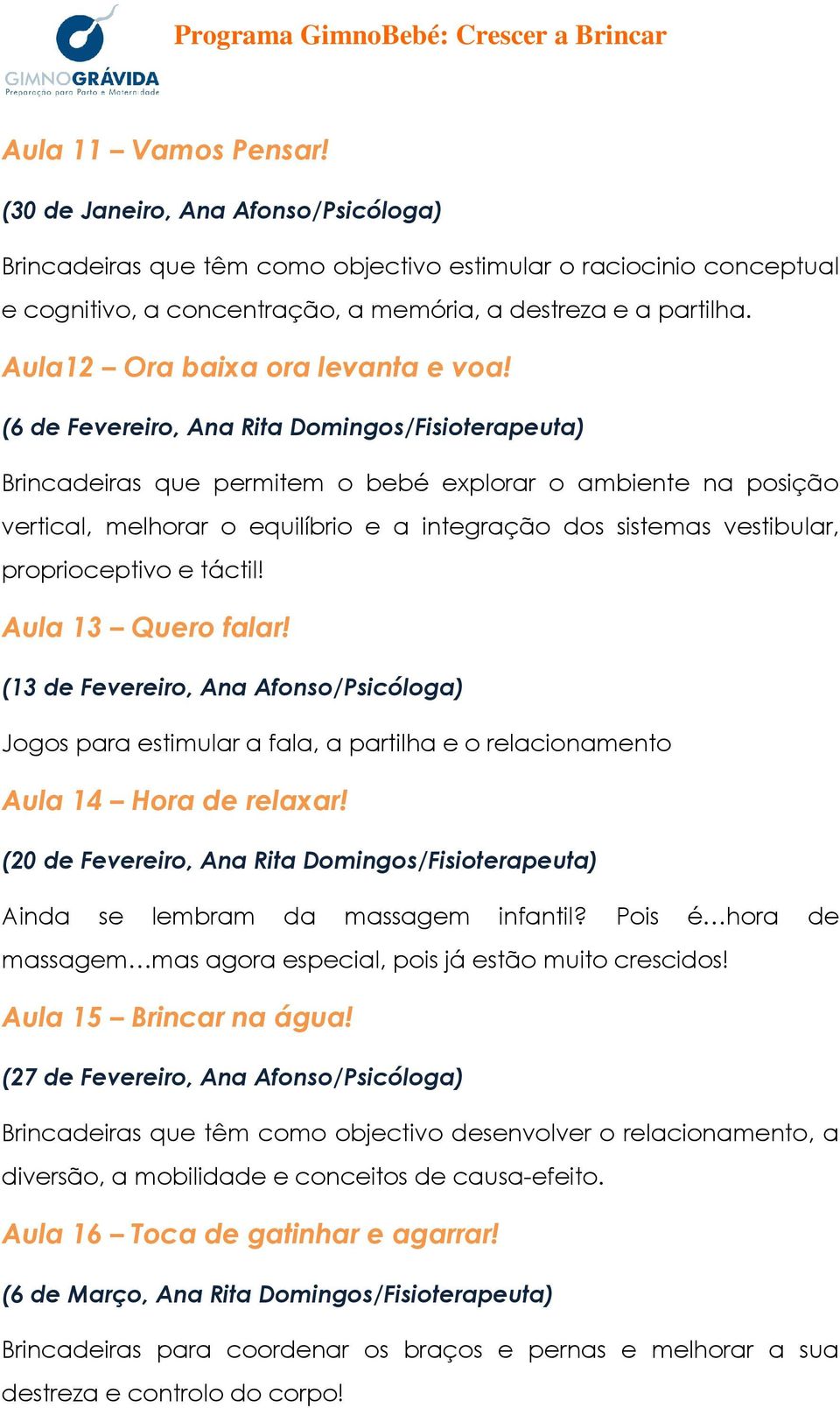 (6 de Fevereiro, Ana Rita Domingos/Fisioterapeuta) Brincadeiras que permitem o bebé explorar o ambiente na posição vertical, melhorar o equilíbrio e a integração dos sistemas vestibular,