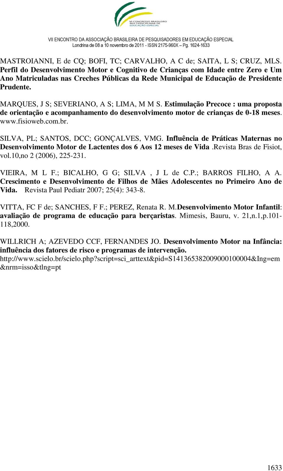 MARQUES, J S; SEVERIANO, A S; LIMA, M M S. Estimulação Precoce : uma proposta de orientação e acompanhamento do desenvolvimento motor de crianças de 0-18 meses. www.fisioweb.com.br.