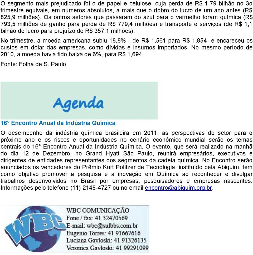 357,1 milhões). No trimestre, a moeda americana subiu 18,8% - de R$ 1,561 para R$ 1,854- e encareceu os custos em dólar das empresas, como dívidas e insumos importados.