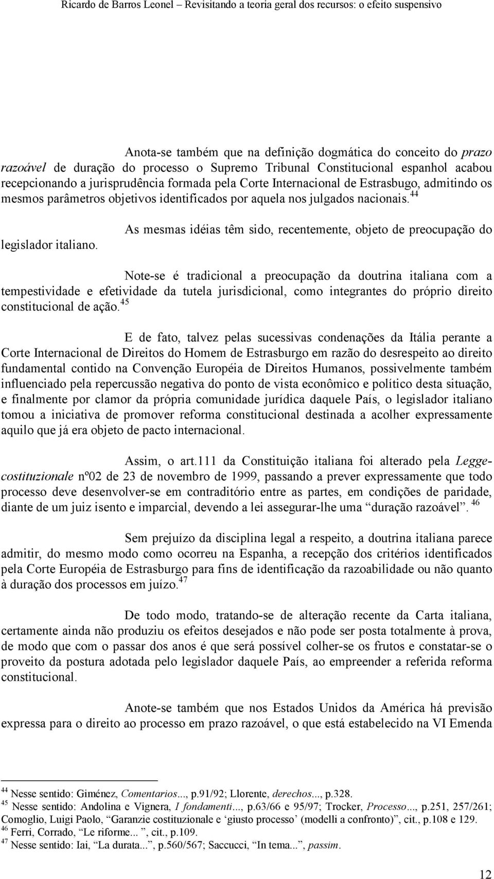 As mesmas idéias têm sido, recentemente, objeto de preocupação do Note-se é tradicional a preocupação da doutrina italiana com a tempestividade e efetividade da tutela jurisdicional, como integrantes