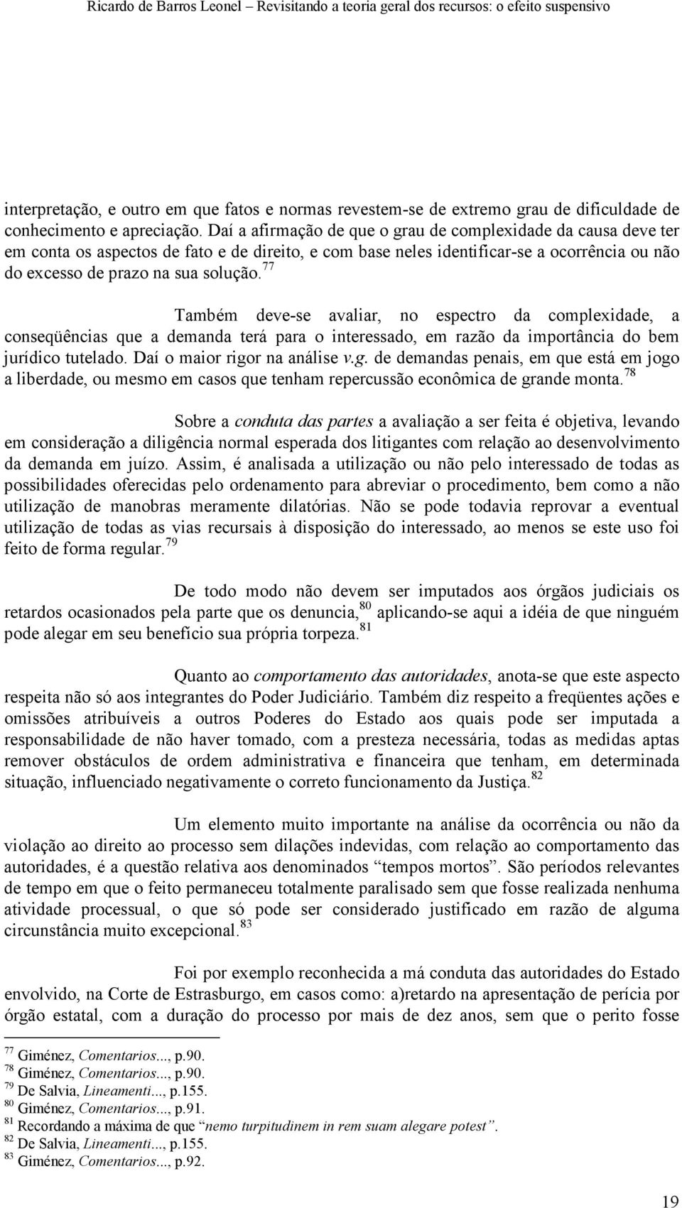 77 Também deve-se avaliar, no espectro da complexidade, a conseqüências que a demanda terá para o interessado, em razão da importância do bem jurídico tutelado. Daí o maior rigo