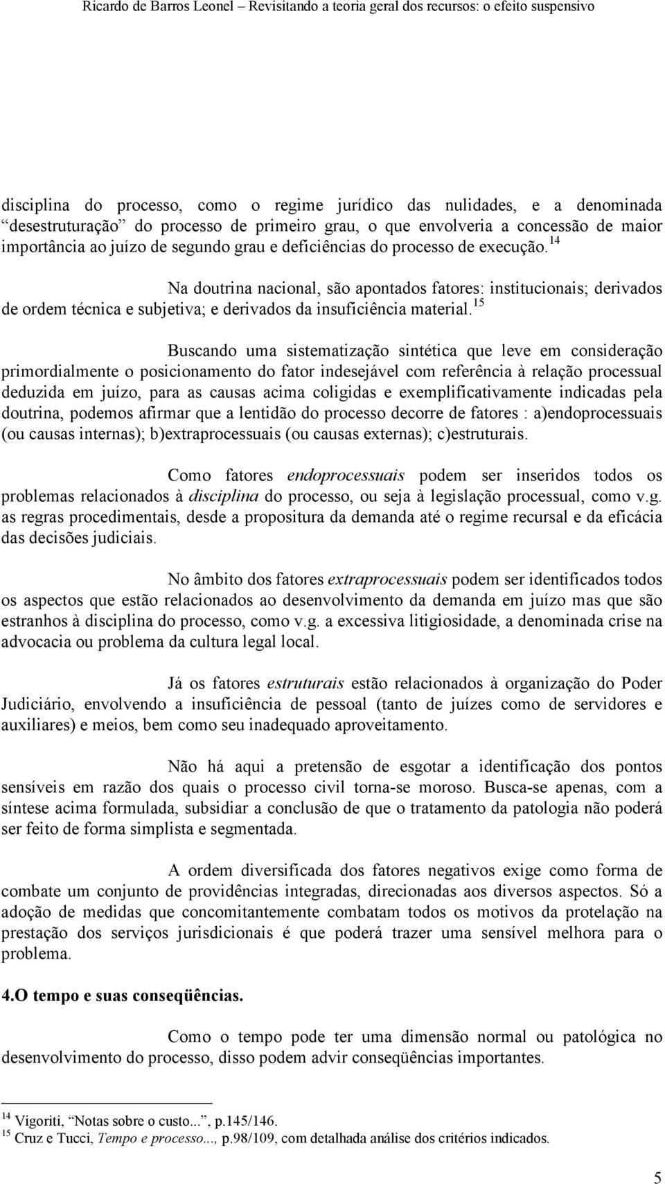 15 Buscando uma sistematização sintética que leve em consideração primordialmente o posicionamento do fator indesejável com referência à relação processual deduzida em juízo, para as causas acima