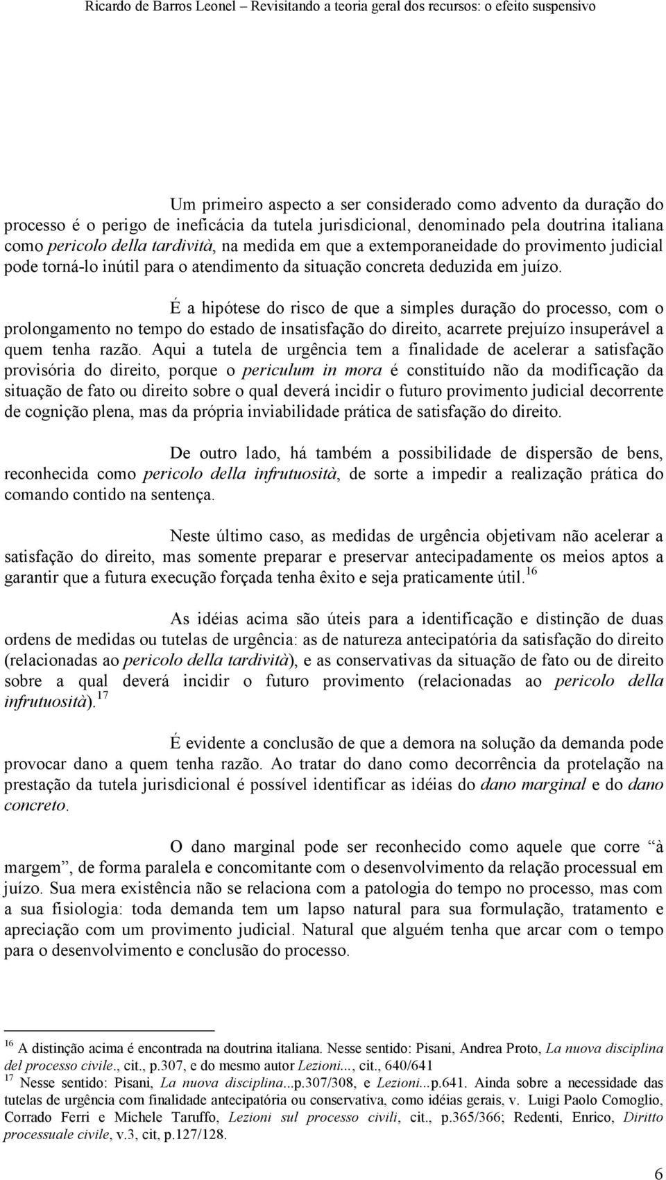 É a hipótese do risco de que a simples duração do processo, com o prolongamento no tempo do estado de insatisfação do direito, acarrete prejuízo insuperável a quem tenha razão.