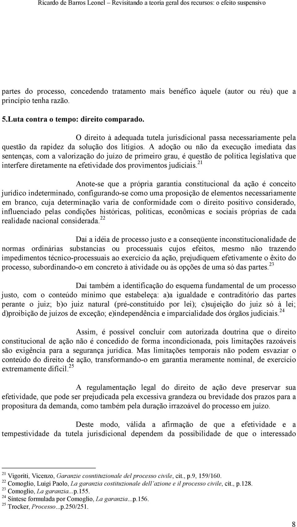 A adoção ou não da execução imediata das sentenças, com a valorização do juízo de primeiro grau, é questão de política legislativa que interfere diretamente na efetividade dos provimentos judiciais.