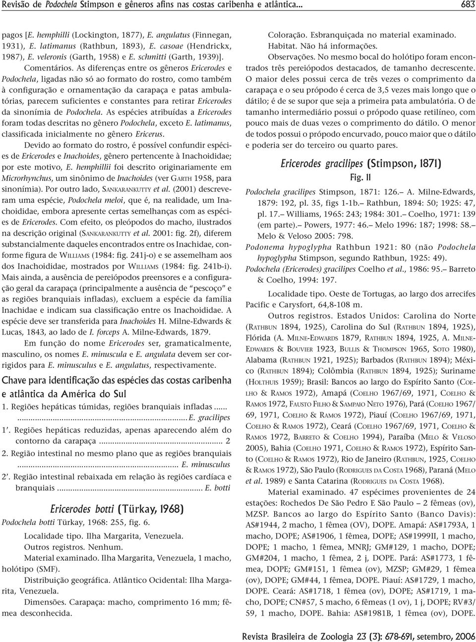 As diferenças entre os gêneros Ericerodes e Podochela, ligadas não só ao formato do rostro, como também à configuração e ornamentação da carapaça e patas ambulatórias, parecem suficientes e