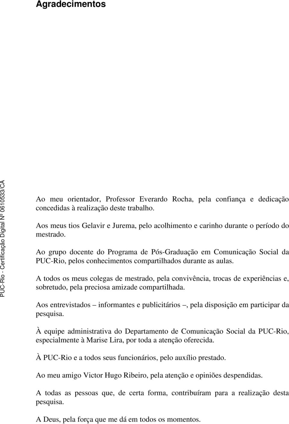 Ao grupo docente do Programa de Pós-Graduação em Comunicação Social da PUC-Rio, pelos conhecimentos compartilhados durante as aulas.