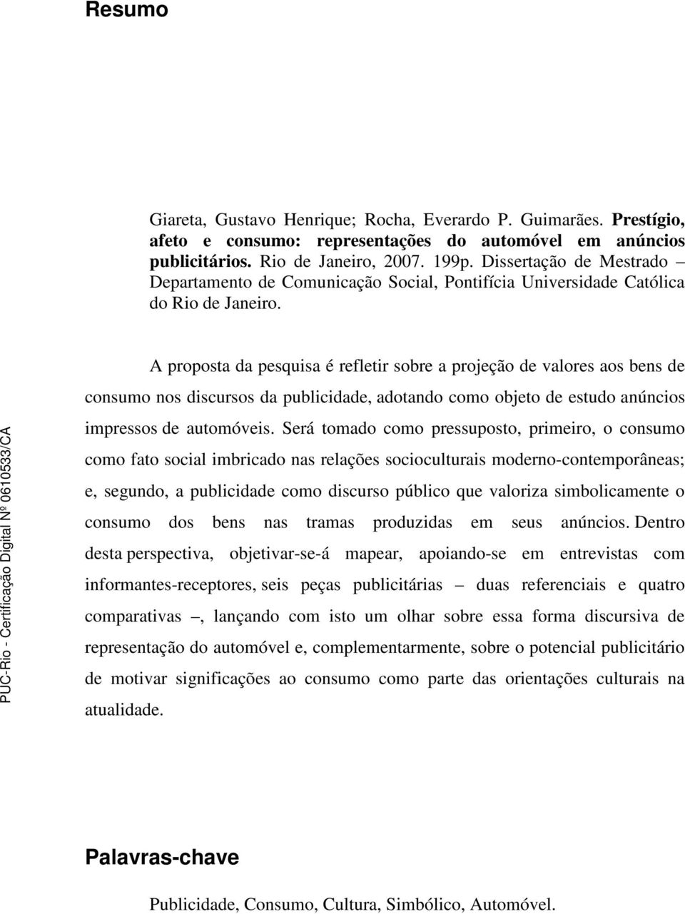 A proposta da pesquisa é refletir sobre a projeção de valores aos bens de consumo nos discursos da publicidade, adotando como objeto de estudo anúncios impressos de automóveis.