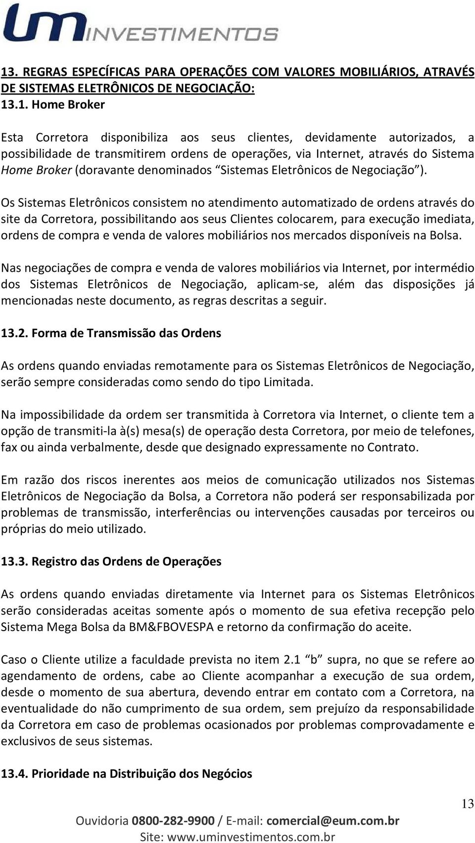 Os Sistemas Eletrônicos consistem no atendimento automatizado de ordens através do site da Corretora, possibilitando aos seus Clientes colocarem, para execução imediata, ordens de compra e venda de