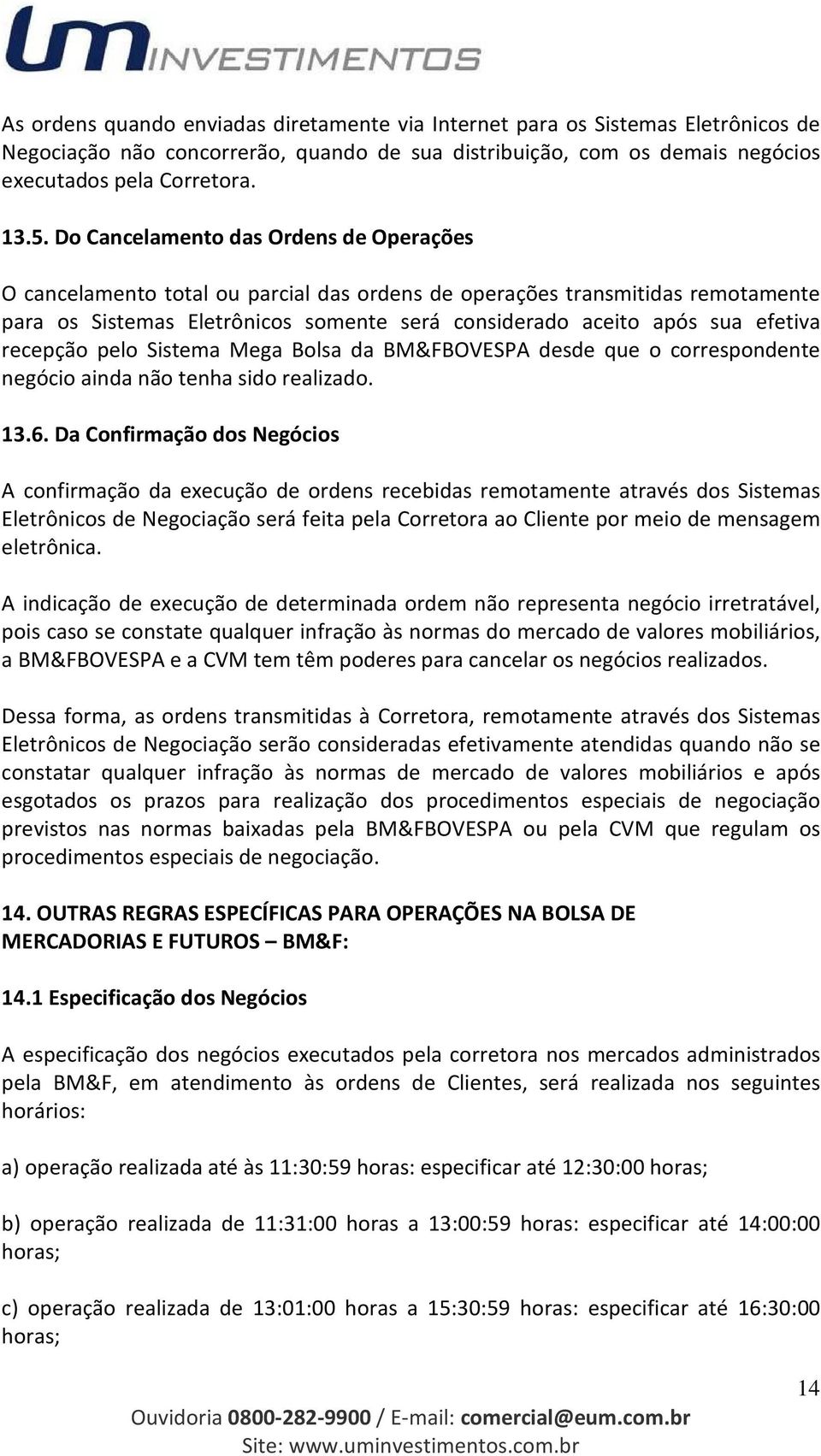 recepção pelo Sistema Mega Bolsa da BM&FBOVESPA desde que o correspondente negócio ainda não tenha sido realizado. 13.6.