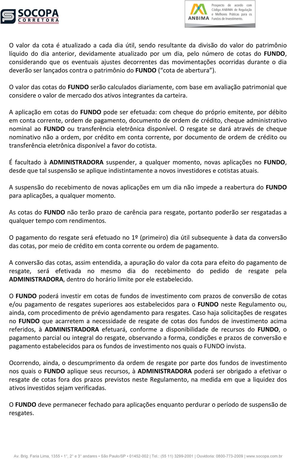 O valor das cotas do FUNDO serão calculados diariamente, com base em avaliação patrimonial que considere o valor de mercado dos ativos integrantes da carteira.