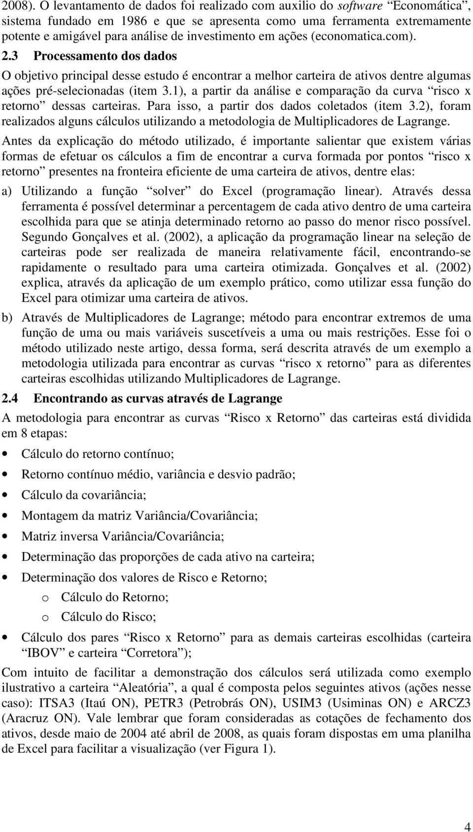 em ações (economatica.com). 2.3 Processamento dos dados O objetivo principal desse estudo é encontrar a melhor carteira de ativos dentre algumas ações pré-selecionadas (item 3.