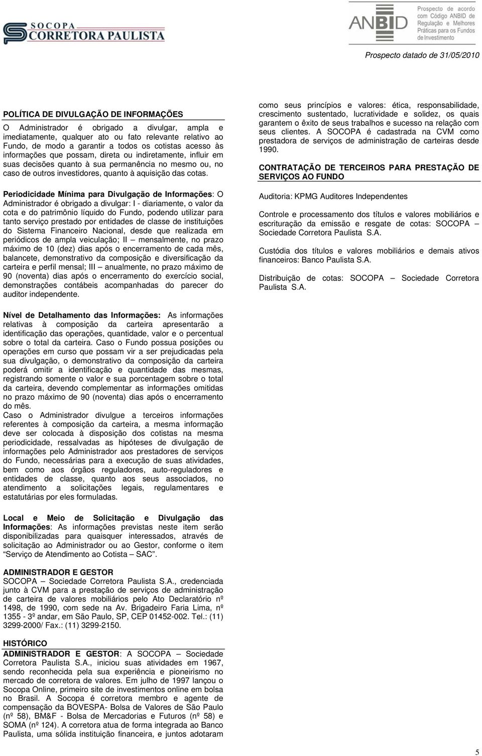 Periodicidade Mínima para Divulgação de Informações: O Administrador é obrigado a divulgar: I - diariamente, o valor da cota e do patrimônio líquido do Fundo, podendo utilizar para tanto serviço