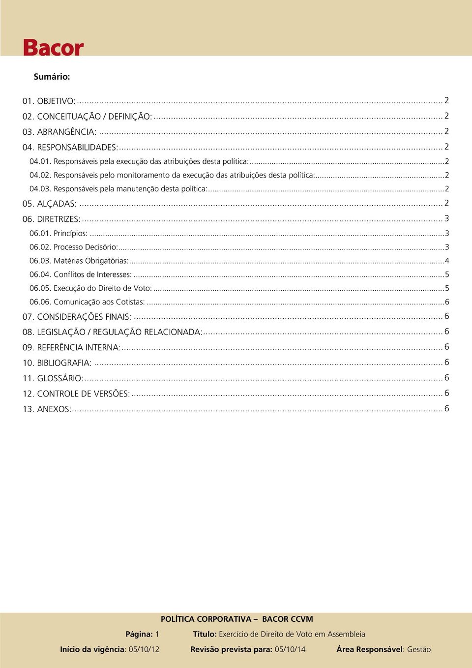 .. 5 06.05. Execução do Direito de Voto:... 5 06.06. Comunicação aos Cotistas:... 6 07. CONSIDERAÇÕES FINAIS:... 6 08. LEGISLAÇÃO / REGULAÇÃO RELACIONADA:... 6 09. REFERÊNCIA INTERNA:... 6 10.