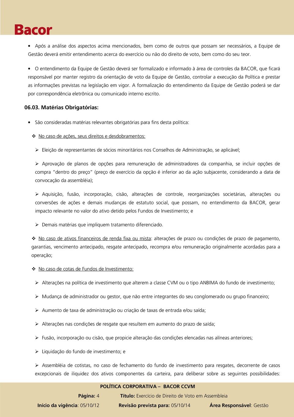 O entendimento da Equipe de Gestão deverá ser formalizado e informado à área de controles da BACOR, que ficará responsável por manter registro da orientação de voto da Equipe de Gestão, controlar a