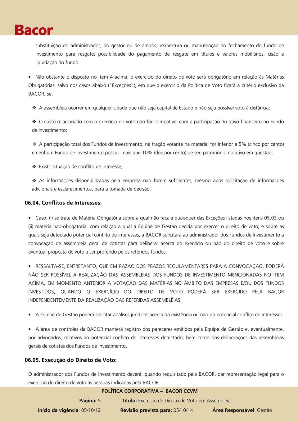 Não obstante o disposto no item 4 acima, o exercício do direito de voto será obrigatório em relação às Matérias Obrigatórias, salvo nos casos abaixo ( Exceções ), em que o exercício da Política de