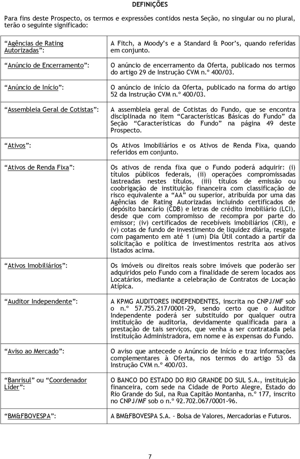 Fitch, a Moody s e a Standard & Poor s, quando referidas em conjunto. O anúncio de encerramento da Oferta, publicado nos termos do artigo 29 de Instrução CVM n.º 400/03.