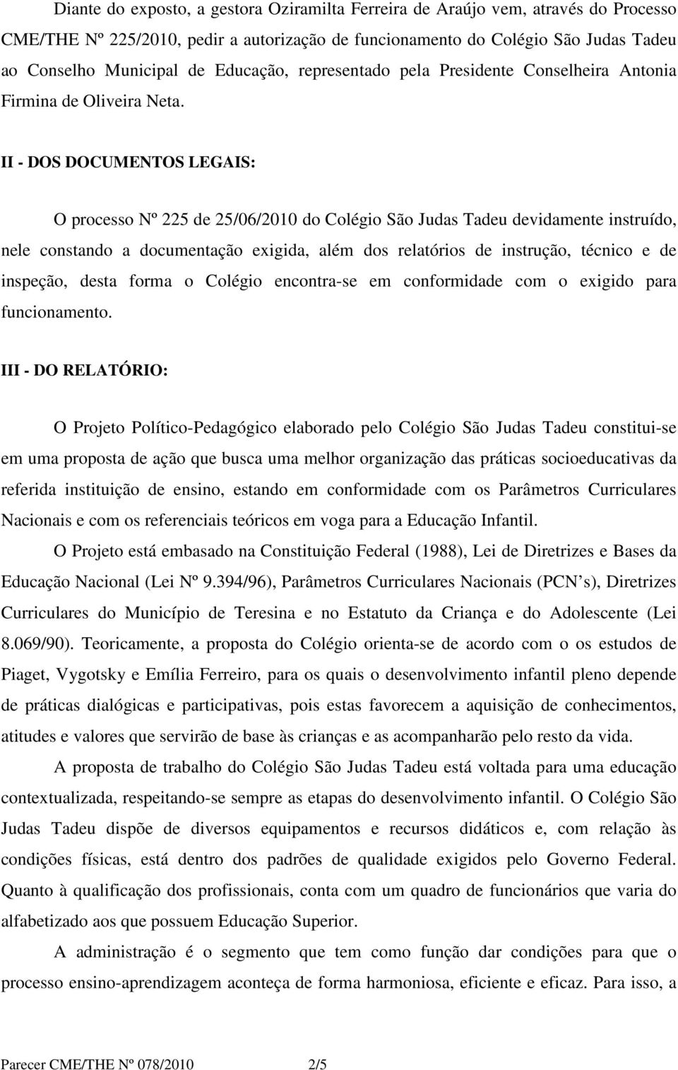 II - DOS DOCUMENTOS LEGAIS: O processo Nº 225 de 25/06/2010 do Colégio São Judas Tadeu devidamente instruído, nele constando a documentação exigida, além dos relatórios de instrução, técnico e de