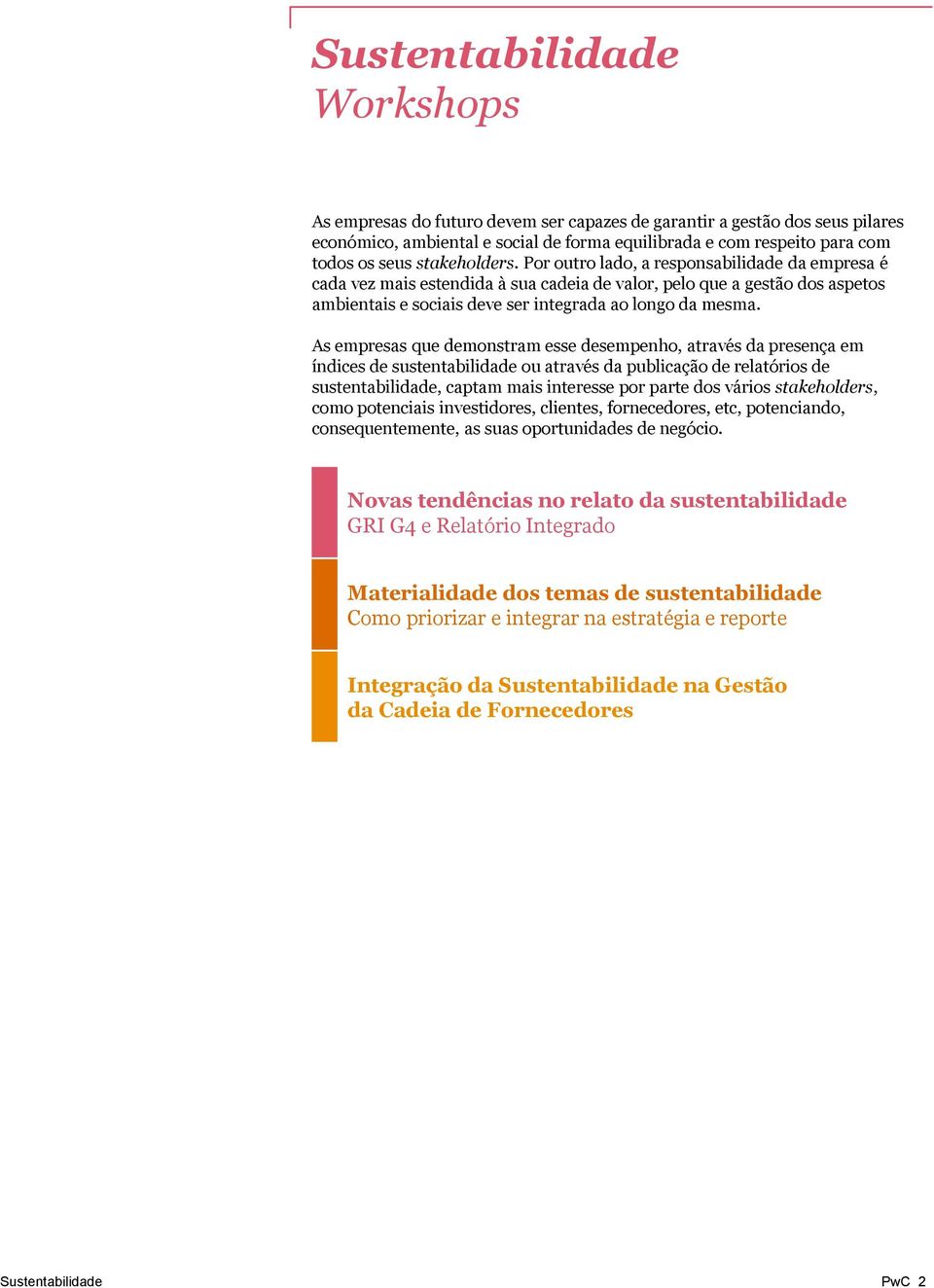 As empresas que demonstram esse desempenho, através da presença em índices de sustentabilidade ou através da publicação de relatórios de sustentabilidade, captam mais interesse por parte dos vários