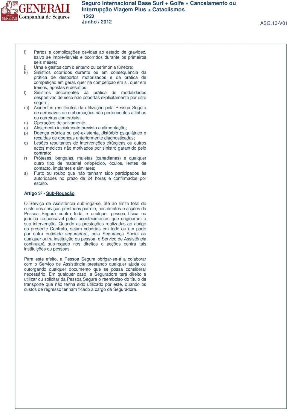 da prática de modalidades desportivas de risco não cobertas explicitamente por este seguro; m) Acidentes resultantes da utilização pela Pessoa Segura de aeronaves ou embarcações não pertencentes a