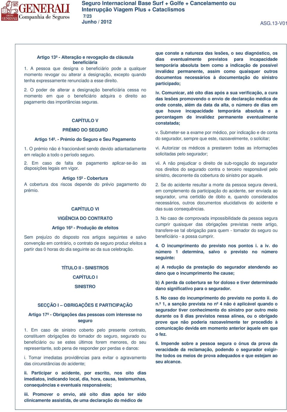 O poder de alterar a designação beneficiária cessa no momento em que o beneficiário adquira o direito ao pagamento das importâncias seguras. CAPÍTULO V PRÉMIO DO SEGURO Artigo 14º.