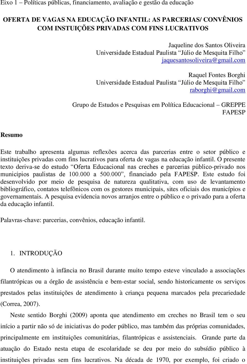 com Grupo de Estudos e Pesquisas em Política Educacional GREPPE FAPESP Resumo Este trabalho apresenta algumas reflexões acerca das parcerias entre o setor público e instituições privadas com fins