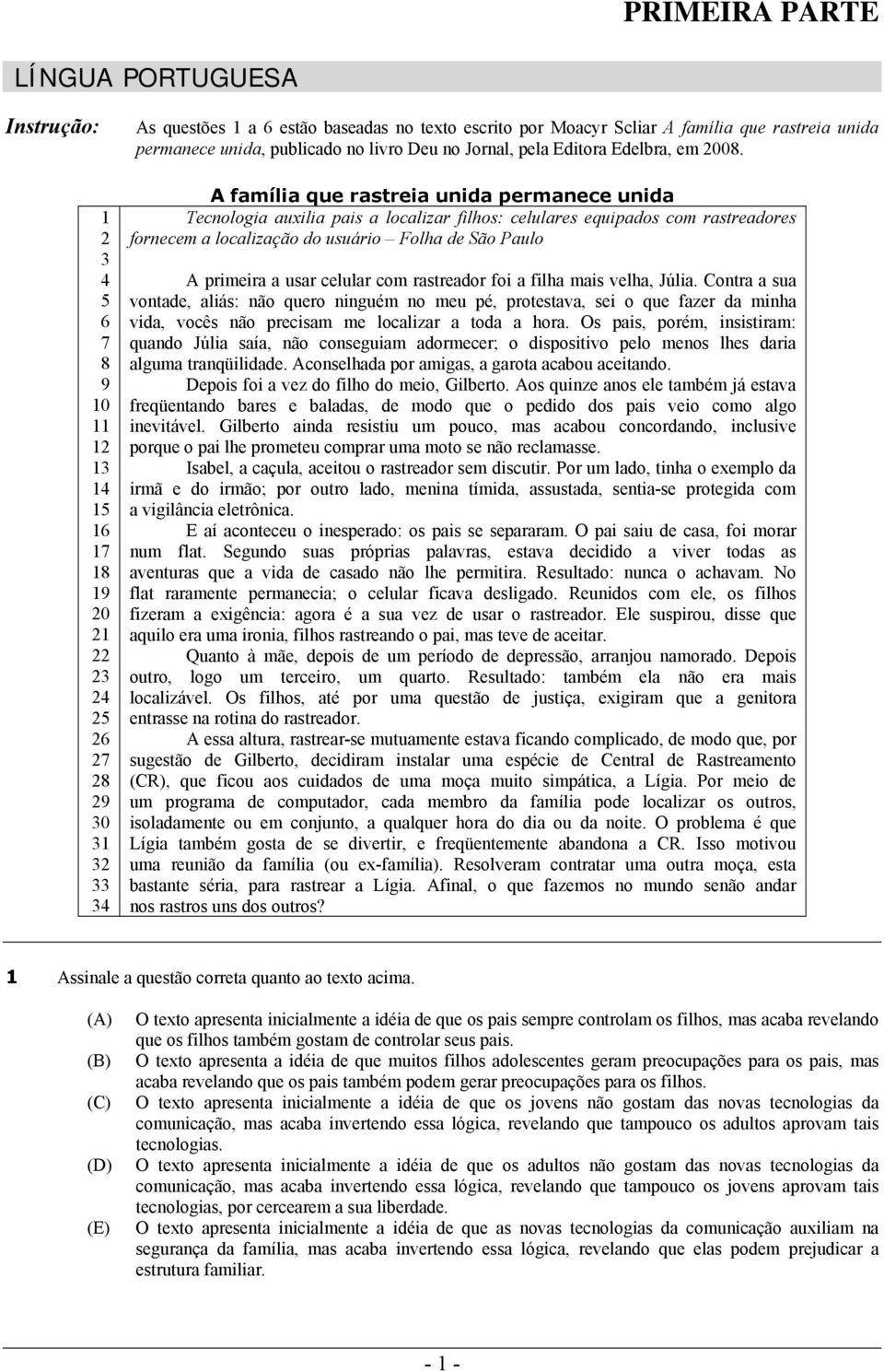 A família que rastreia unida permanece unida Tecnologia auxilia pais a localizar filhos: celulares equipados com rastreadores fornecem a localização do usuário Folha de São Paulo A primeira a usar