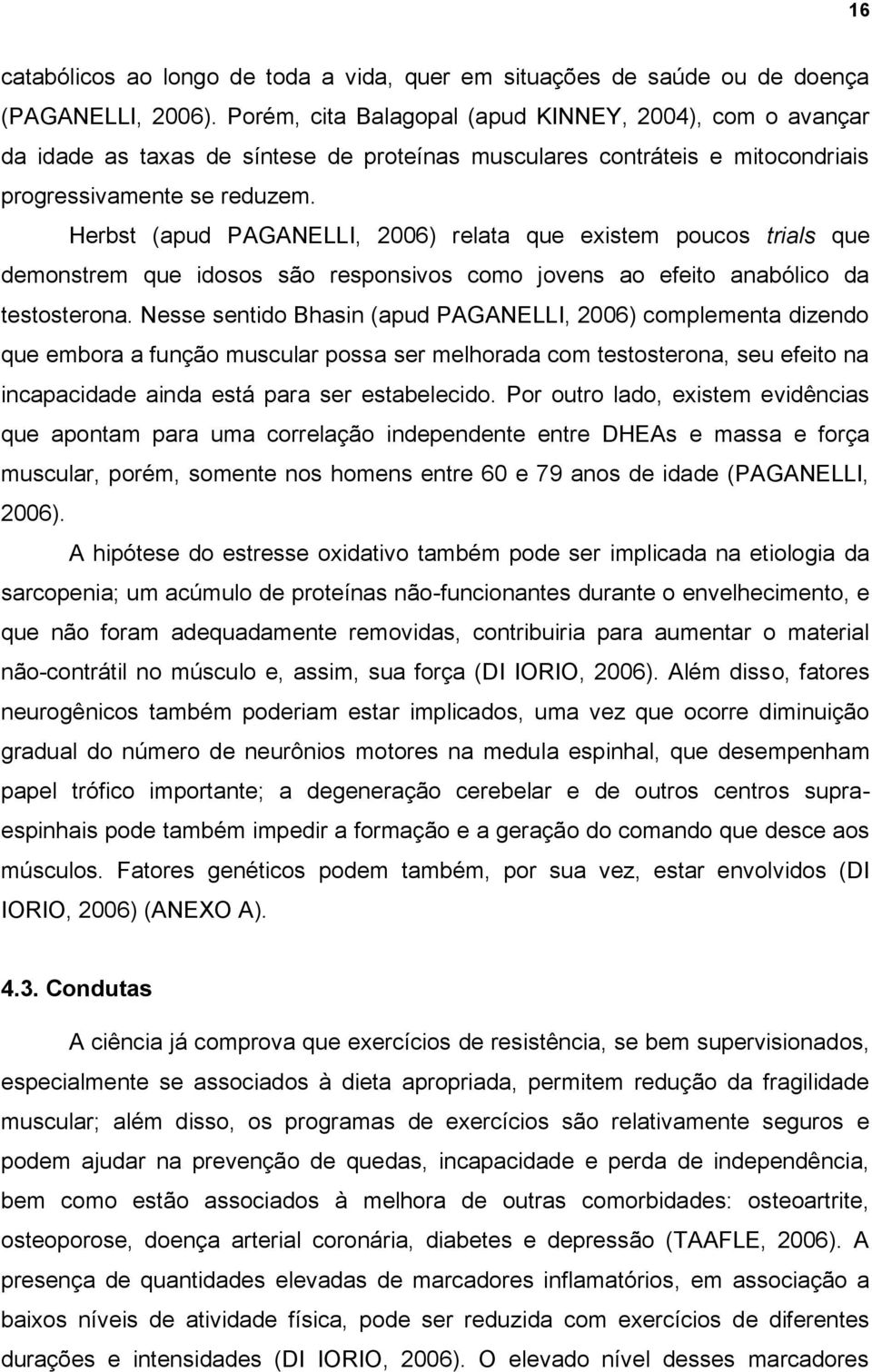 Herbst (apud PAGANELLI, 2006) relata que existem poucos trials que demonstrem que idosos são responsivos como jovens ao efeito anabólico da testosterona.