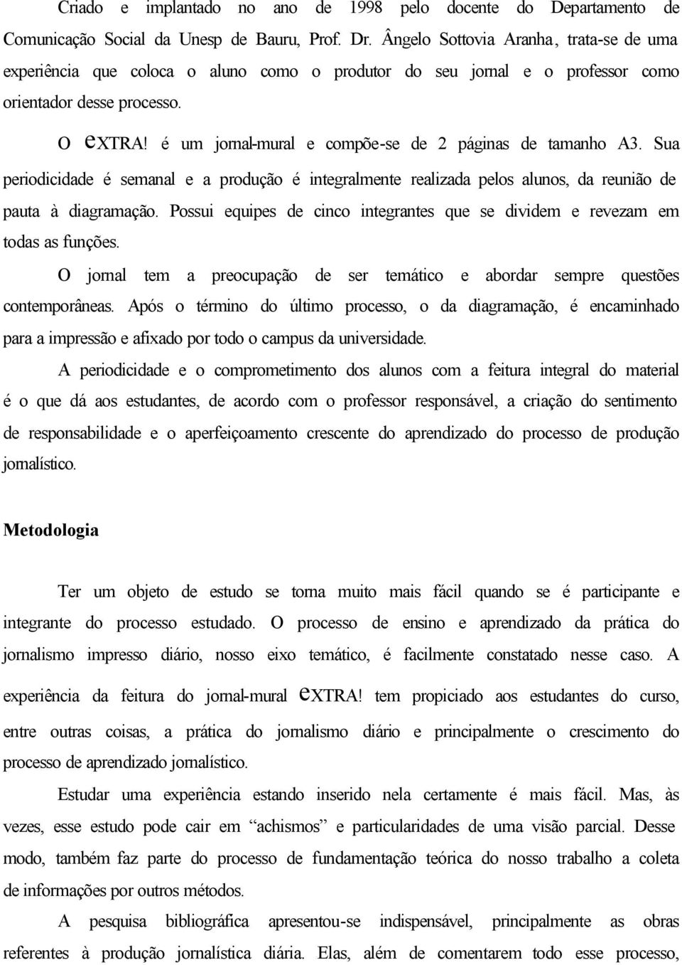 é um jornal-mural e compõe-se de 2 páginas de tamanho A3. Sua periodicidade é semanal e a produção é integralmente realizada pelos alunos, da reunião de pauta à diagramação.