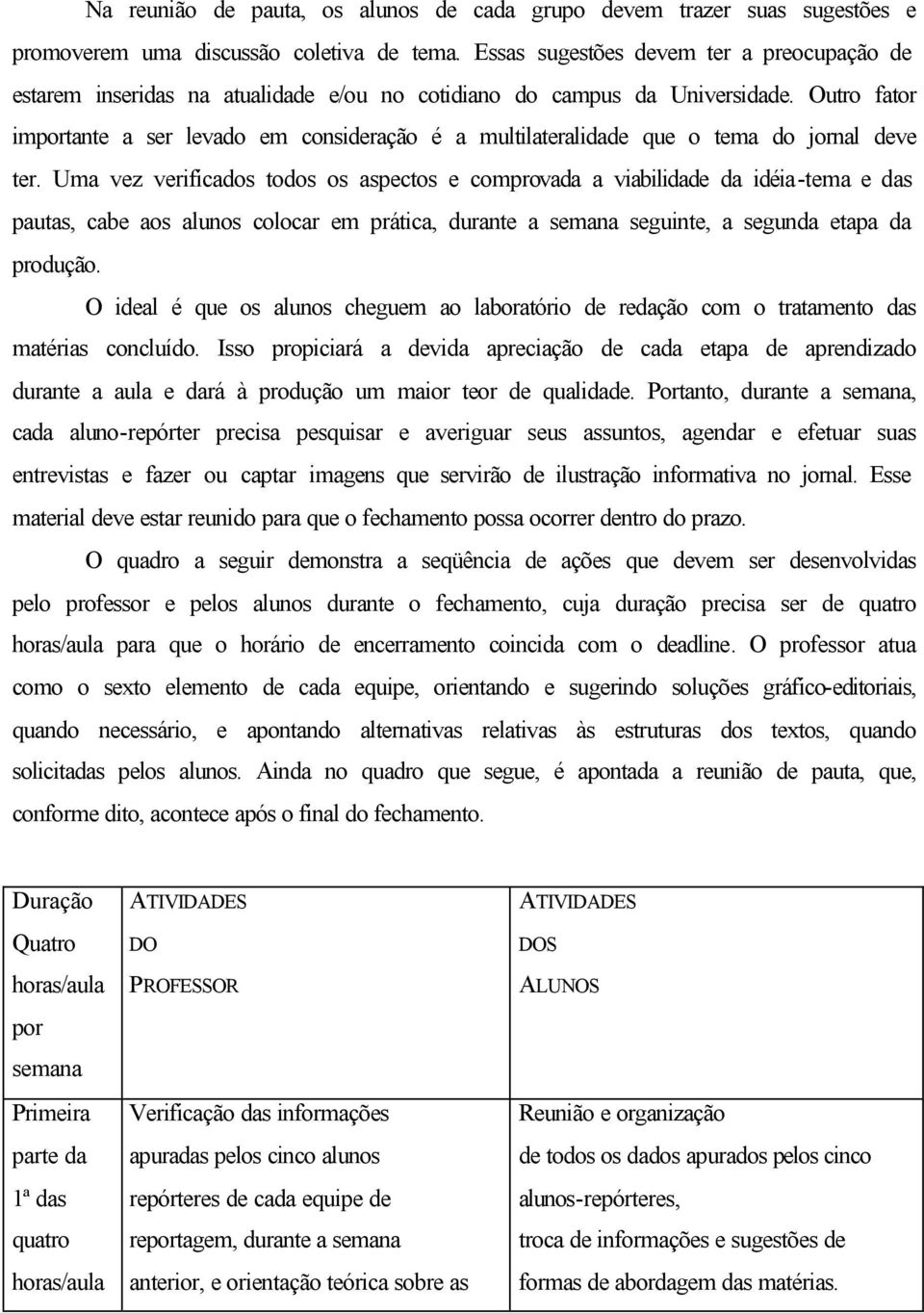 Outro fator importante a ser levado em consideração é a multilateralidade que o tema do jornal deve ter.