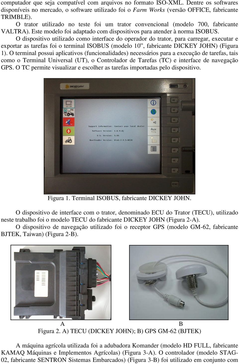 O dispositivo utilizado como interface do operador do trator, para carregar, executar e exportar as tarefas foi o terminal ISOBUS (modelo 10, fabricante DICKEY JOHN) (Figura 1).