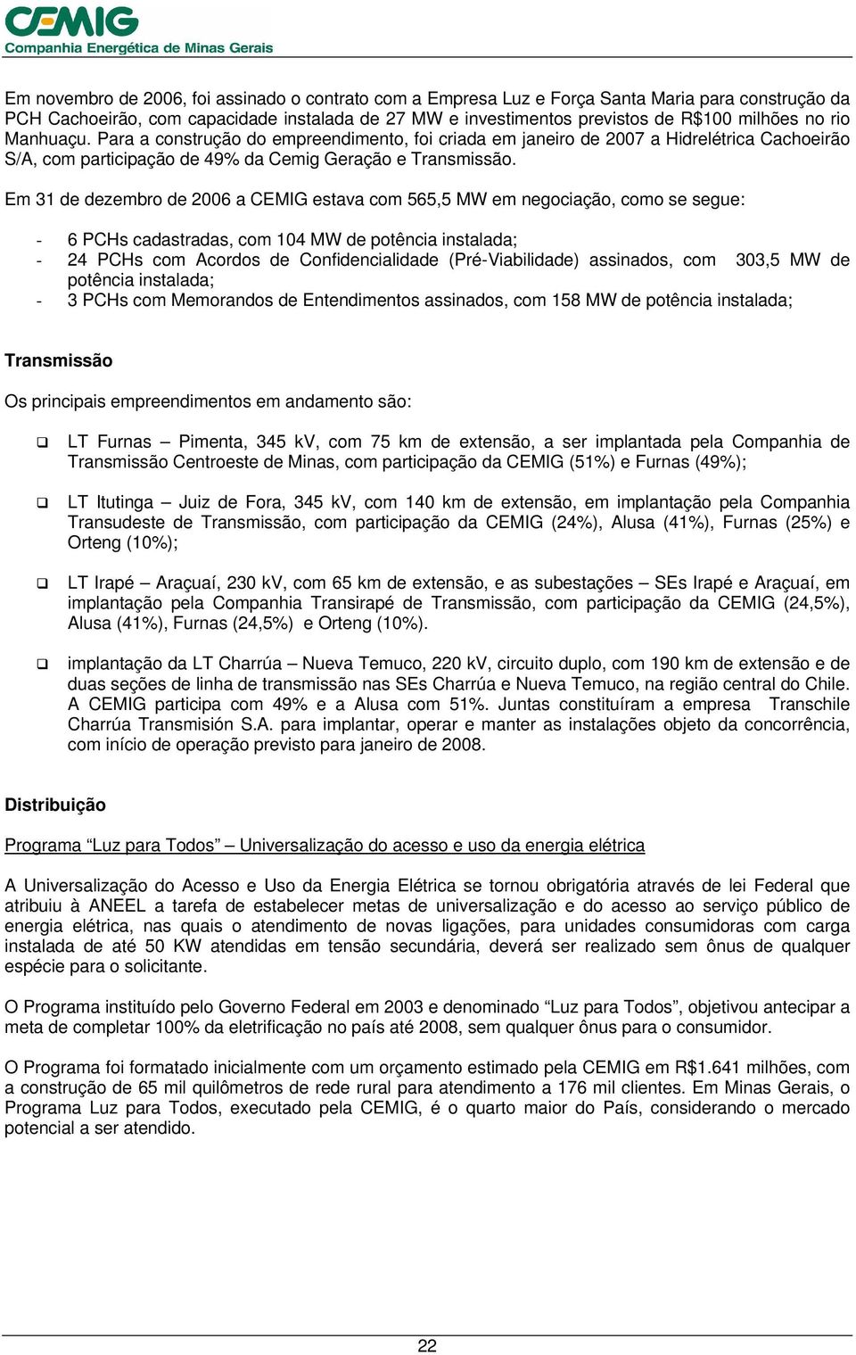 Em 31 de dezembro de 2006 a CEMIG estava com 565,5 MW em negociação, como se segue: - 6 PCHs cadastradas, com 104 MW de potência instalada; - 24 PCHs com Acordos de Confidencialidade