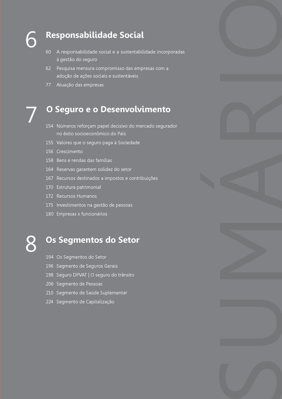 Crescimento 158 Bens e rendas das famílias 164 Reservas garantem solidez do setor 167 Recursos destinados a impostos e contribuições 170 Estrutura patrimonial 172 Recursos Humanos 175 Investimentos