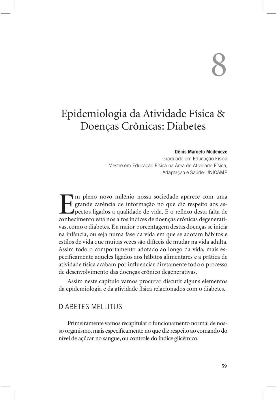 E o reflexo desta falta de conhecimento está nos altos índices de doenças crônicas degenerativas, como o diabetes.