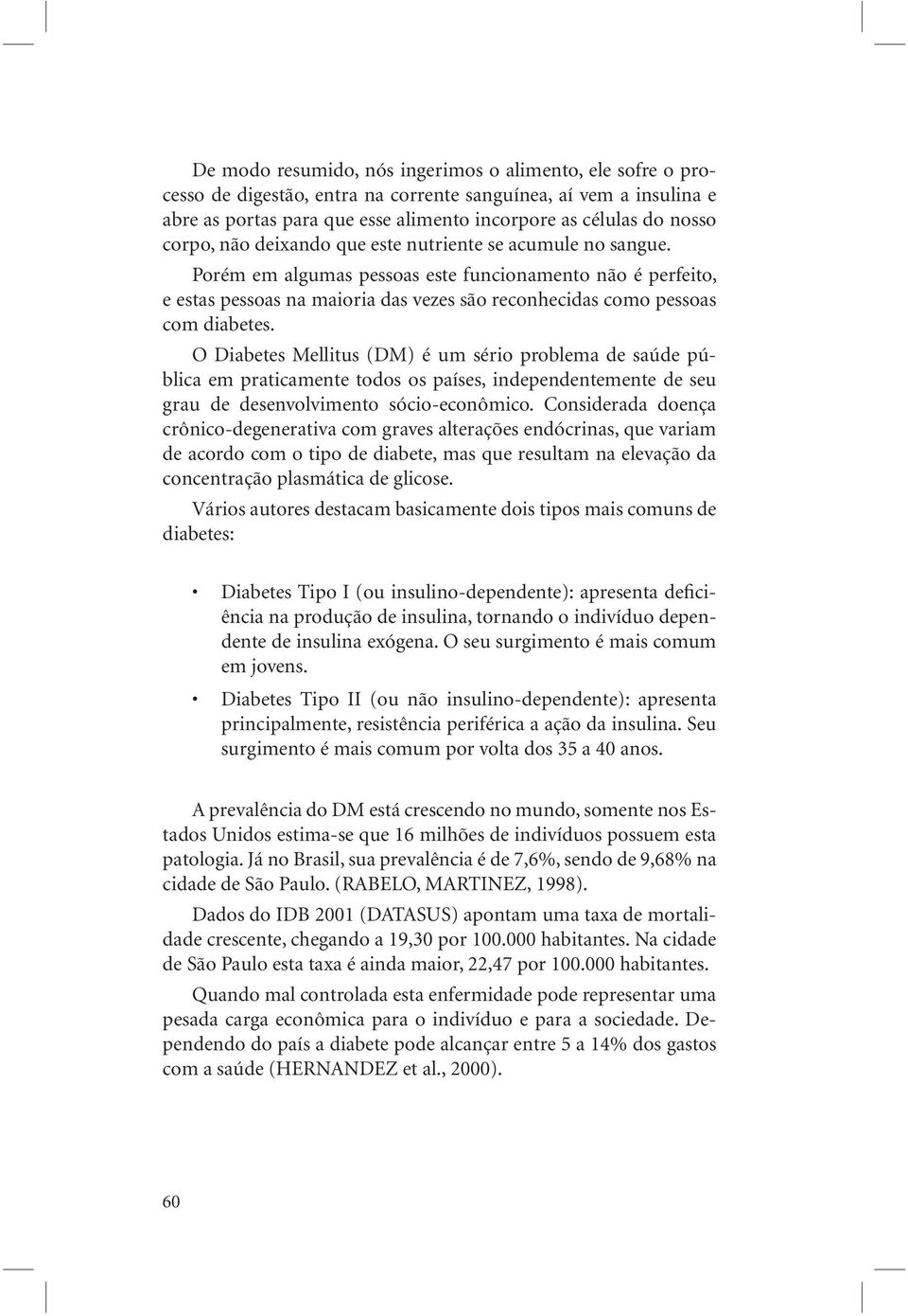 Porém em algumas pessoas este funcionamento não é perfeito, e estas pessoas na maioria das vezes são reconhecidas como pessoas com diabetes.