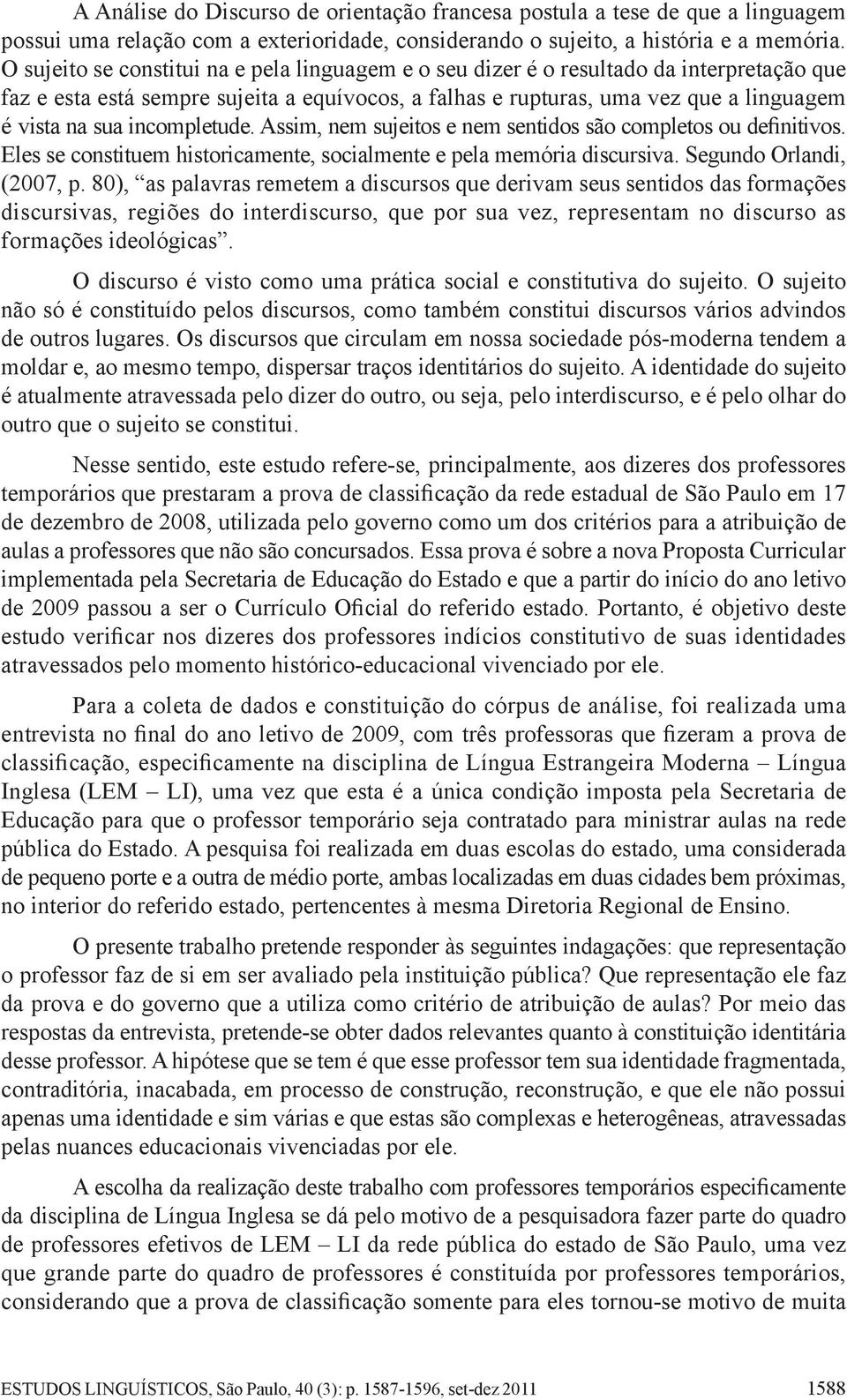 incompletude. Assim, nem sujeitos e nem sentidos são completos ou definitivos. Eles se constituem historicamente, socialmente e pela memória discursiva. Segundo Orlandi, (2007, p.